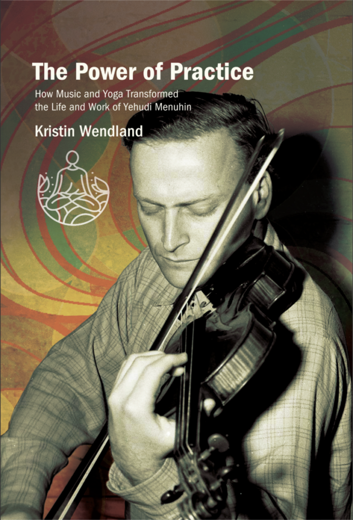 The Power of Practice: How Music and Yoga Transformed the Life and Work of Yehudi Menuhin